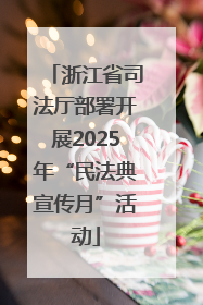 浙江省司法厅部署开展2025年“民法典宣传月”活动
