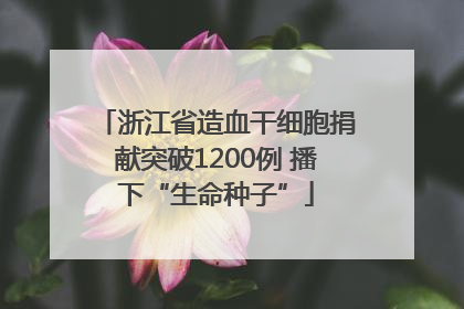 浙江省造血干细胞捐献突破1200例 播下“生命种子”