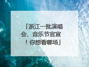 浙江一批演唱会、音乐节官宣！你想看哪场