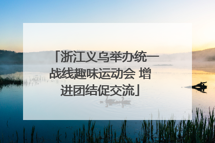 浙江义乌举办统一战线趣味运动会 增进团结促交流
