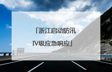 浙江启动防汛Ⅳ级应急响应
