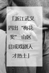 浙江武义四出“梅花奖” 山区县成戏剧人才热土