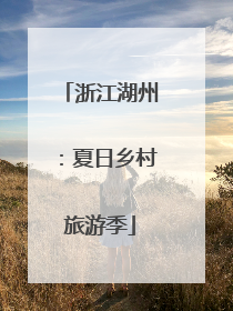 浙江湖州：夏日乡村旅游季