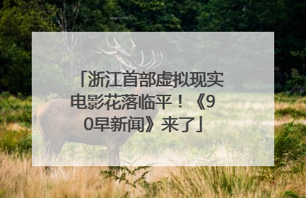 浙江首部虚拟现实电影花落临平！《90早新闻》来了