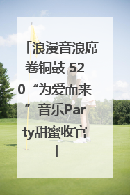 浪漫音浪席卷铜鼓 520“为爱而来”音乐Party甜蜜收官
