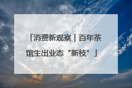 消费新观察｜百年茶馆生出业态“新枝”