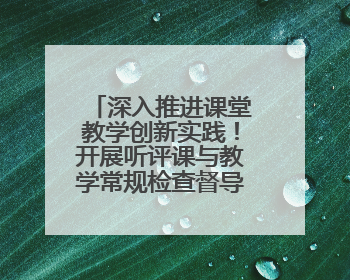 深入推进课堂教学创新实践！开展听评课与教学常规检查督导活动