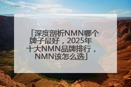 深度剖析NMN哪个牌子最好，2025年十大NMN品牌排行，NMN该怎么选