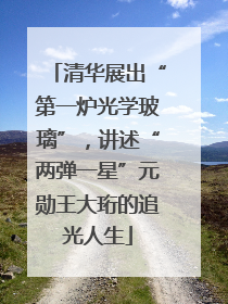 清华展出“第一炉光学玻璃”，讲述“两弹一星”元勋王大珩的追光人生