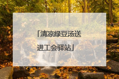 清凉绿豆汤送进工会驿站
