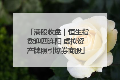 港股收盘｜恒生指数迎四连阳 虚拟资产牌照引爆券商股
