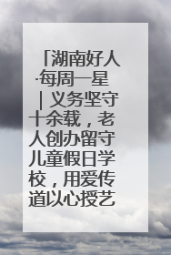 湖南好人·每周一星｜义务坚守十余载，老人创办留守儿童假日学校，用爱传道以心授艺