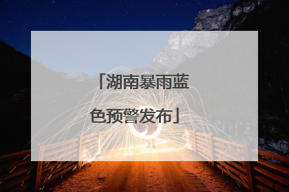湖南暴雨蓝色预警发布