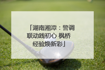 湖南湘潭：警调联动践初心 枫桥经验焕新彩