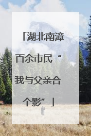 湖北南漳百余市民“我与父亲合个影”