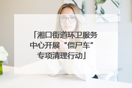 湘口街道环卫服务中心开展“僵尸车”专项清理行动