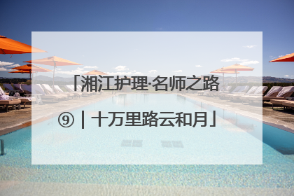 湘江护理·名师之路⑨｜十万里路云和月