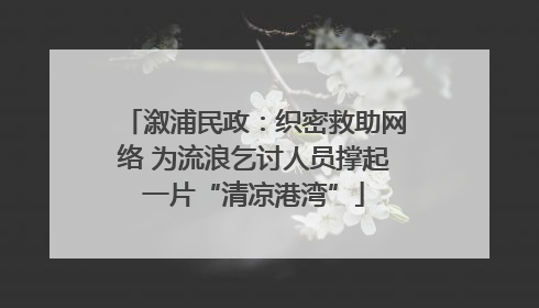 溆浦民政：织密救助网络 为流浪乞讨人员撑起一片“清凉港湾”