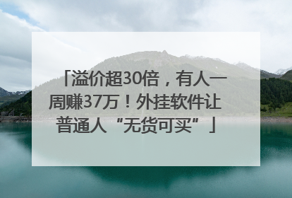 溢价超30倍，有人一周赚37万！外挂软件让普通人“无货可买”