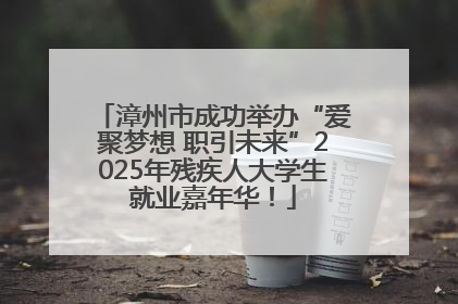 漳州市成功举办“爱聚梦想 职引未来”2025年残疾人大学生就业嘉年华！