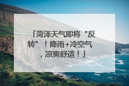 菏泽天气即将“反转”！降雨+冷空气，凉爽舒适！