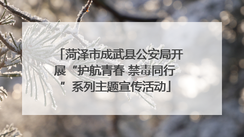 菏泽市成武县公安局开展“护航青春 禁毒同行”系列主题宣传活动