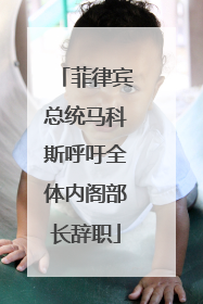 菲律宾总统马科斯呼吁全体内阁部长辞职