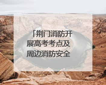 荆门消防开展高考考点及周边消防安全专项检查