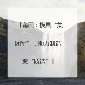 莆田：模具“集团军”，助力制造变“质造”