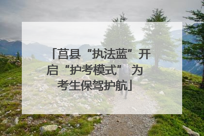 莒县“执法蓝”开启“护考模式” 为考生保驾护航