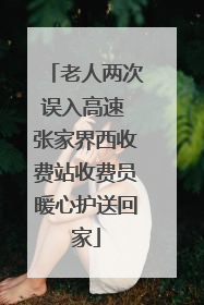 老人两次误入高速 张家界西收费站收费员暖心护送回家