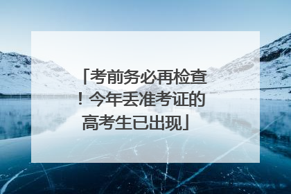 考前务必再检查！今年丢准考证的高考生已出现