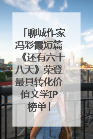 聊城作家冯彩霞短篇《还有六十八天》荣登最具转化价值文学IP榜单