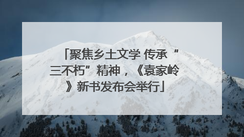 聚焦乡土文学 传承“三不朽”精神，《袁家岭》新书发布会举行