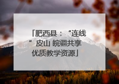 肥西县：“连线”皮山 皖疆共享优质教学资源