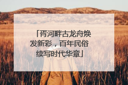 胥河畔古龙舟焕发新彩，百年民俗续写时代华章