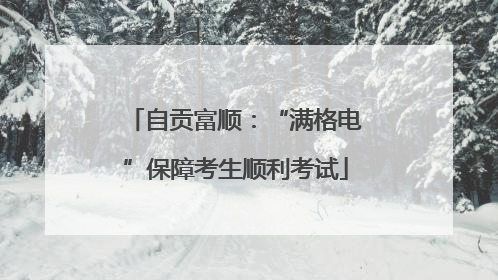 自贡富顺：“满格电”保障考生顺利考试