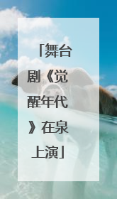 舞台剧《觉醒年代》在泉上演