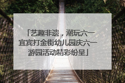 艺趣非遗，潮玩六一 宜宾打金街幼儿园庆六一游园活动精彩纷呈