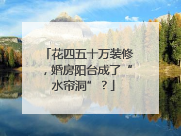 花四五十万装修，婚房阳台成了“水帘洞”？
