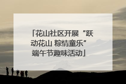 花山社区开展“跃动花山 粽情童乐”端午节趣味活动