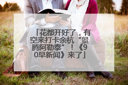 花都开好了，有空来打卡余杭“景腾阿勒泰”！《90早新闻》来了