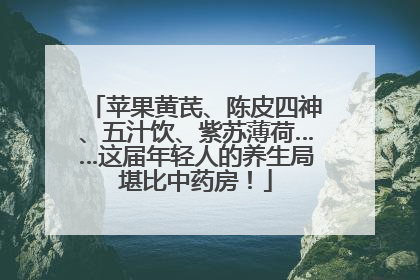 苹果黄芪、陈皮四神、五汁饮、紫苏薄荷……这届年轻人的养生局堪比中药房！