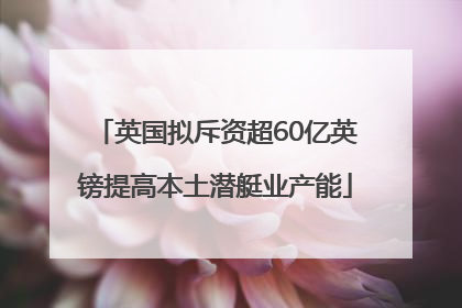 英国拟斥资超60亿英镑提高本土潜艇业产能