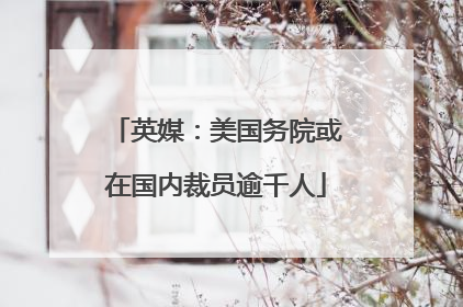 英媒：美国务院或在国内裁员逾千人