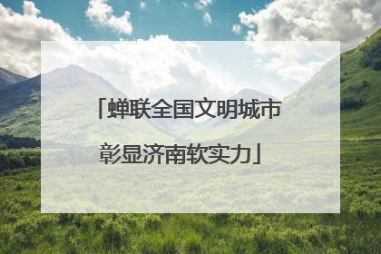 蝉联全国文明城市 彰显济南软实力