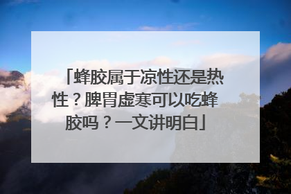 蜂胶属于凉性还是热性？脾胃虚寒可以吃蜂胶吗？一文讲明白