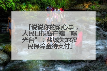说说你的烦心事，人民日报客户端“曝光台”：盐城失地农民保障金待支付
