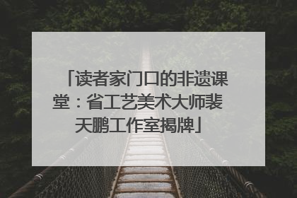 读者家门口的非遗课堂：省工艺美术大师裴天鹏工作室揭牌