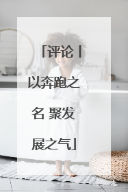 评论丨以奔跑之名 聚发展之气